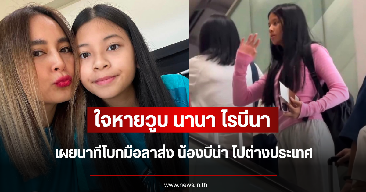 ใจหายวูบ นานา ไรบีนา เผยนาทีโบกมือลาส่ง น้องบีน่า ไปต่างประเทศ