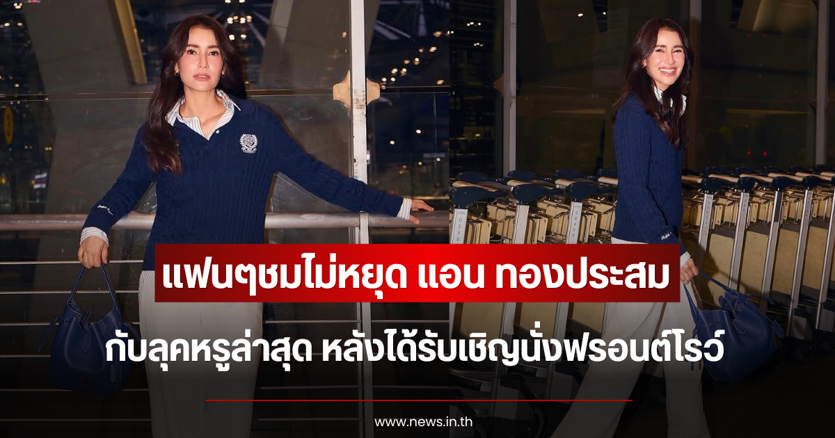 แฟนๆชมไม่หยุด แอน ทองประสม กับลุคหรูล่าสุด หลังได้รับเชิญนั่งฟรอนต์โรว์