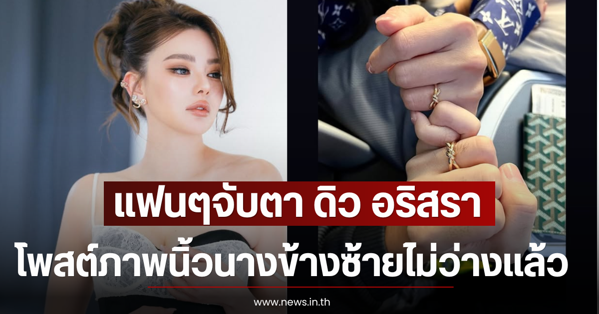 แฟนๆจับตา ดิว อริสรา โพสต์ภาพนิ้วนางข้างซ้ายไม่ว่างเเล้ว