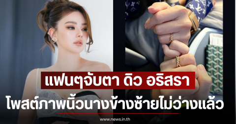 แฟนๆจับตา ดิว อริสรา โพสต์ภาพนิ้วนางข้างซ้ายไม่ว่างเเล้ว