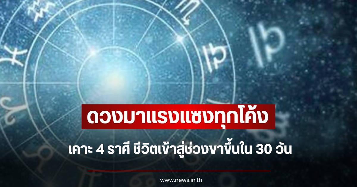 ดวงมาแรงแซงทุกโค้ง เคาะ 4 ราศี ชีวิตเข้าสู่ช่วงขาขึ้นใน 30 วัน