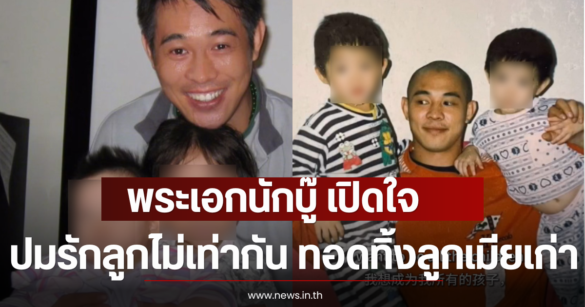 พระเอกนักบู๊ เปิดใจ ปมรักลูกไม่เท่ากัน ทอดทิ้งลูกเมียเก่า (ตปท)