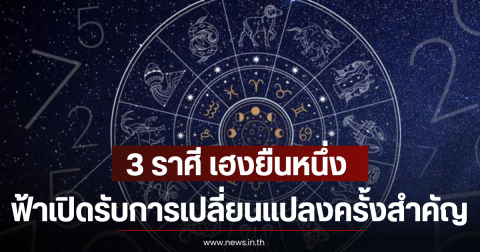 3 ราศี เฮงยืนหนึ่ง ฟ้าเปิดรับการเปลี่ยนแปลงครั้งสำคัญ