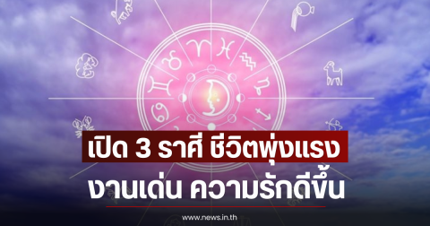 เปิด 3 ราศี ชีวิตพุ่งแรง งานเด่น ความรักดีขึ้น