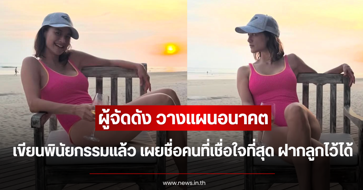 ผู้จัดดัง วางแผนอนาคต เขียนพินัยกรรมแล้ว เผยชื่อคนที่เชื่อใจที่สุด ฝากลูกไว้ได้