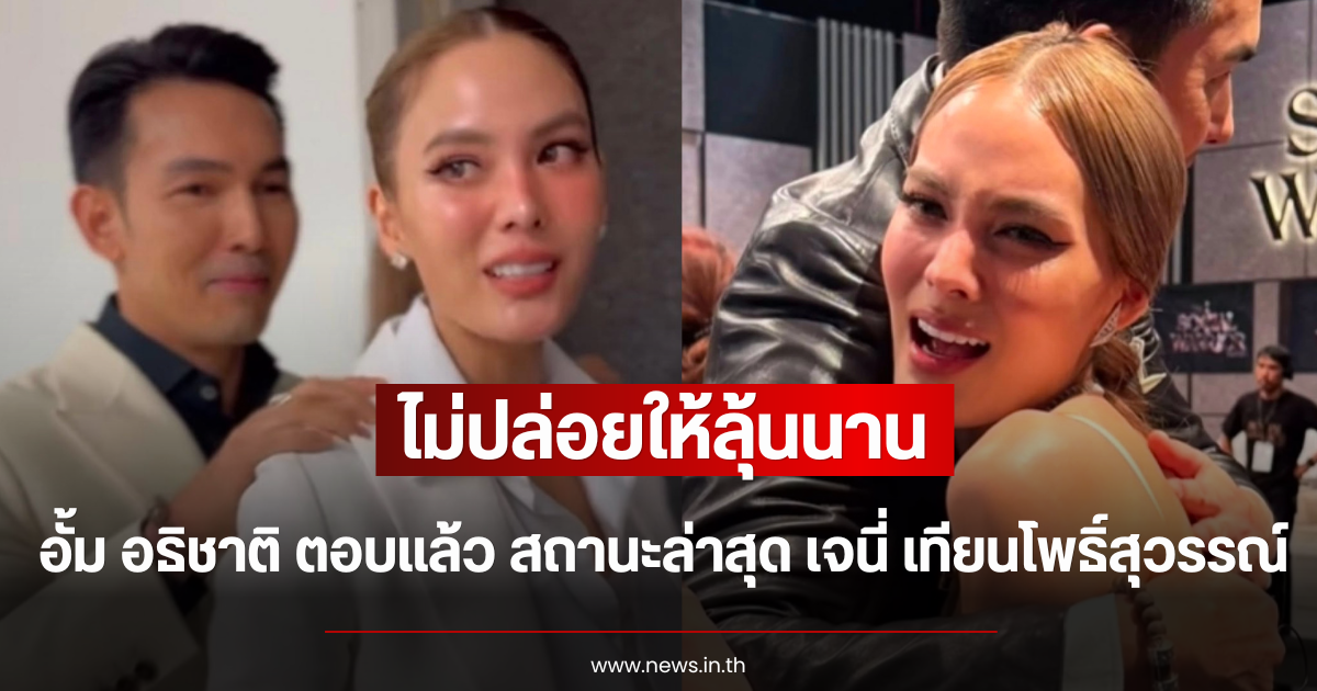 ไม่ปล่อยให้ลุ้นนาน อั้ม อธิชาติ ตอบแล้ว สถานะล่าสุด เจนี่ เทียนโพธิ์สุวรรณ์