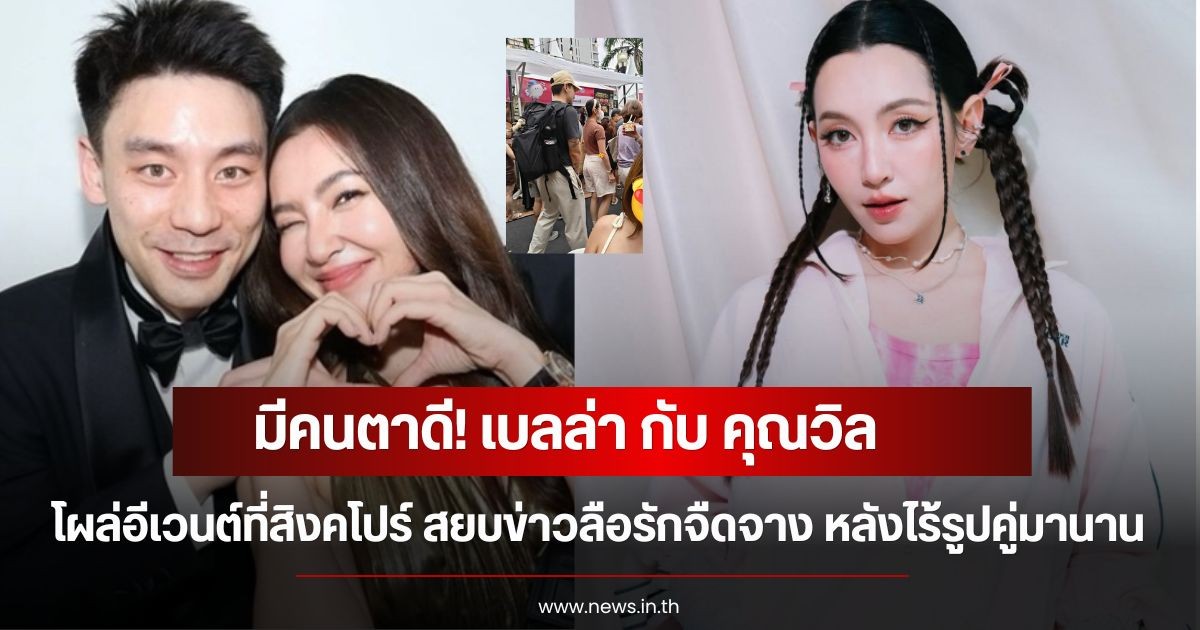 มีคนตาดี! เบลล่า ราณี กับ คุณวิล ชวิณ โผล่อีเวนต์ที่สิงคโปร์ สยบข่าวลือรักจืดจาง หลังไร้รูปคู่มานาน