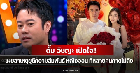 ตั้ม วิชญะ เปิดใจเผยสาเหตุยุติความสัมพันธ์ หญิงออน ที่หลายคนคาดไม่ถึง