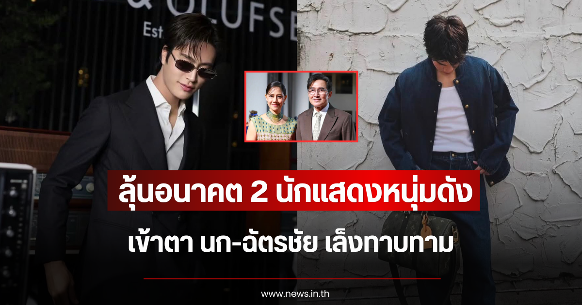 ลุ้นอนาคต 2 นักแสดงหนุ่มดังมาแรง เข้าตา นก-ฉัตรชัย เล็งทาบทาม