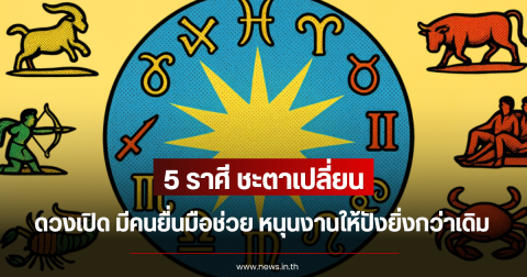 5 ราศีชะตาเปลี่ยน ดวงเปิด มีคนยื่นมือช่วย หนุนงานให้ปังยิ่งกว่าเดิม