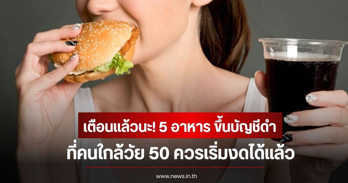 เตือนแล้วนะ! 5 อาหาร ขึ้นบัญชีดำ ที่คนใกล้วัย 50 ควรเริ่มงดได้แล้ว