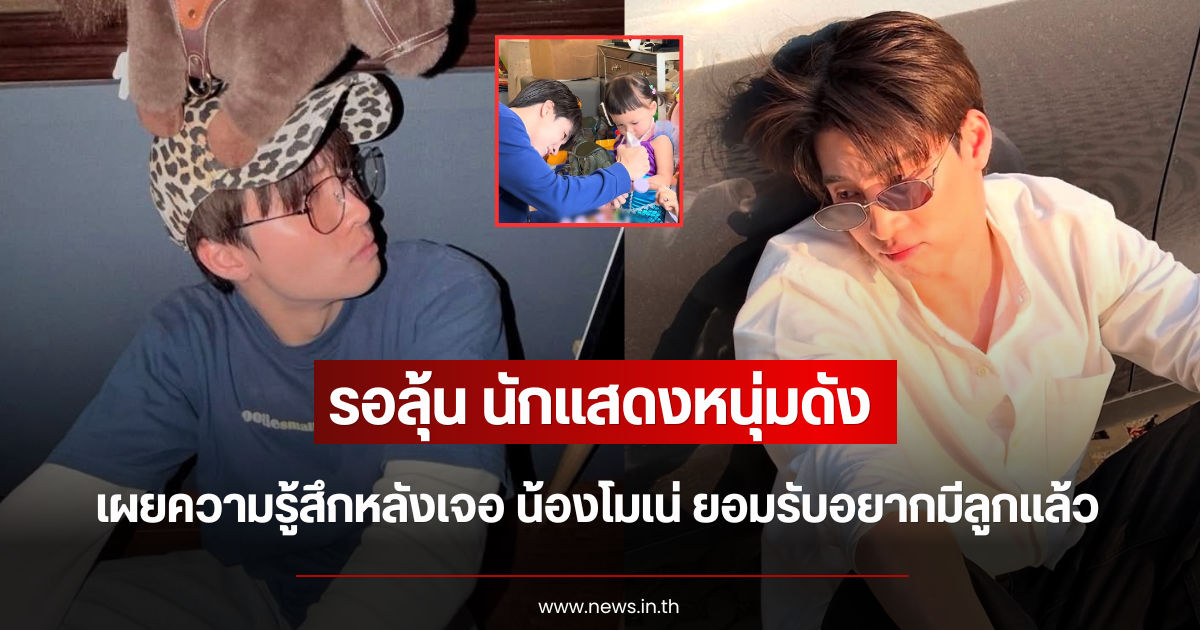 รอลุ้น นักแสดงหนุ่มดัง เผยความรู้สึกหลังเจอ น้องโมเน่ ยอมรับอยากมีลูกแล้ว