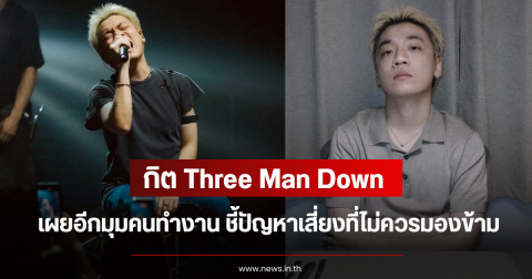 กิต Three Man Down เผยอีกมุมคนทำงาน ชี้ปัญหาเสี่ยงที่ไม่ควรมองข้าม