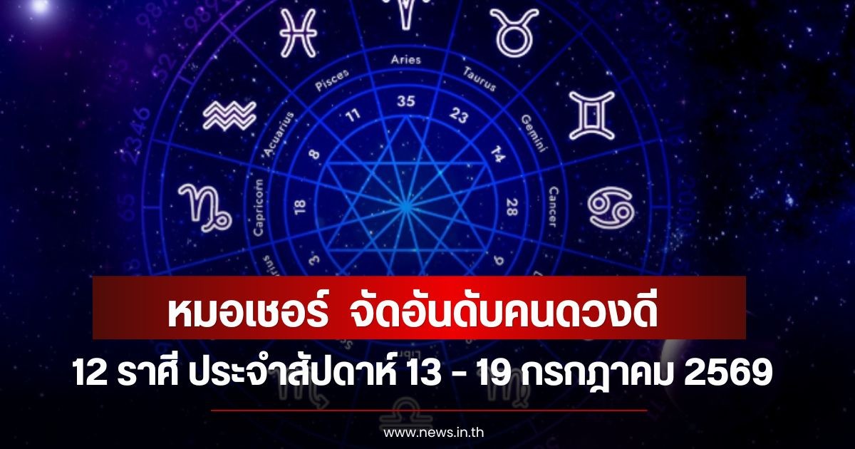 หมอเชอร์  จัดอันดับคนดวงดี 12 ราศี ประจำสัปดาห์ 13 – 19 กรกฎาคม 2569
