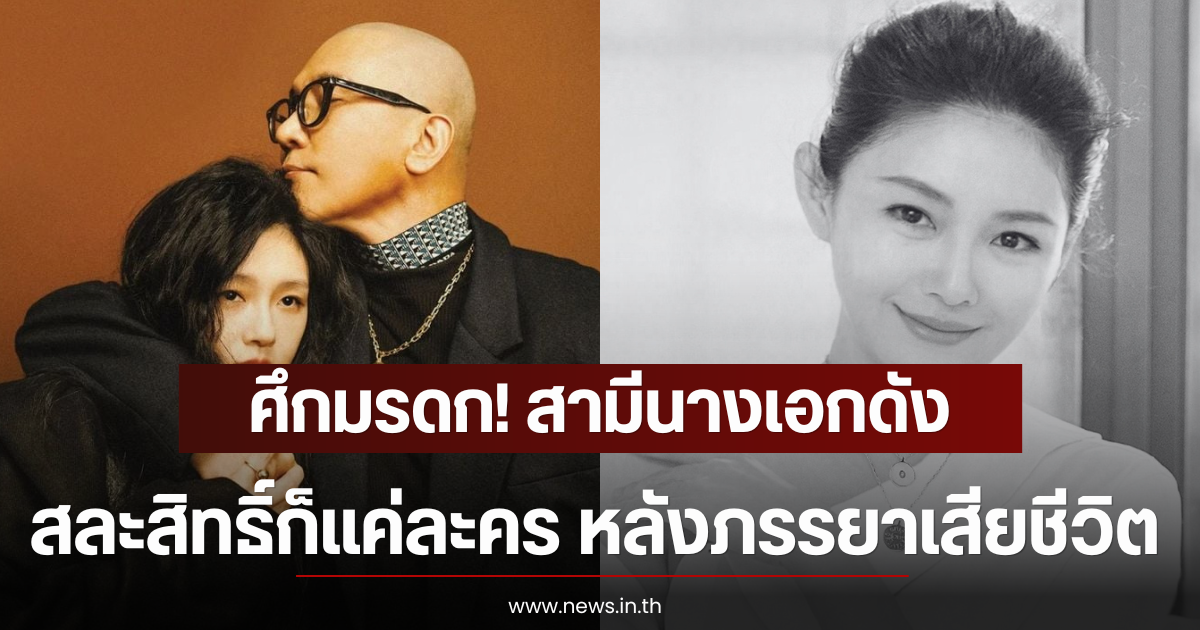 ศึกมรดก! สามีนางเอกดัง สละสิทธิ์ก็แค่ละคร หลังภรรยาเสียชีวิต (ตปท)