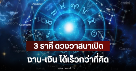 3 ราศี ดวงวาสนาเปิด งาน-เงิน ได้เร็วกว่าที่คิด