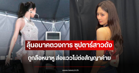 ลุ้นอนาคตวงการ ซุปตาร์สาวดัง ถูกลือหนาหู ส่อแววไม่ต่อสัญญาค่าย (ข่าวต่างประเทศ)