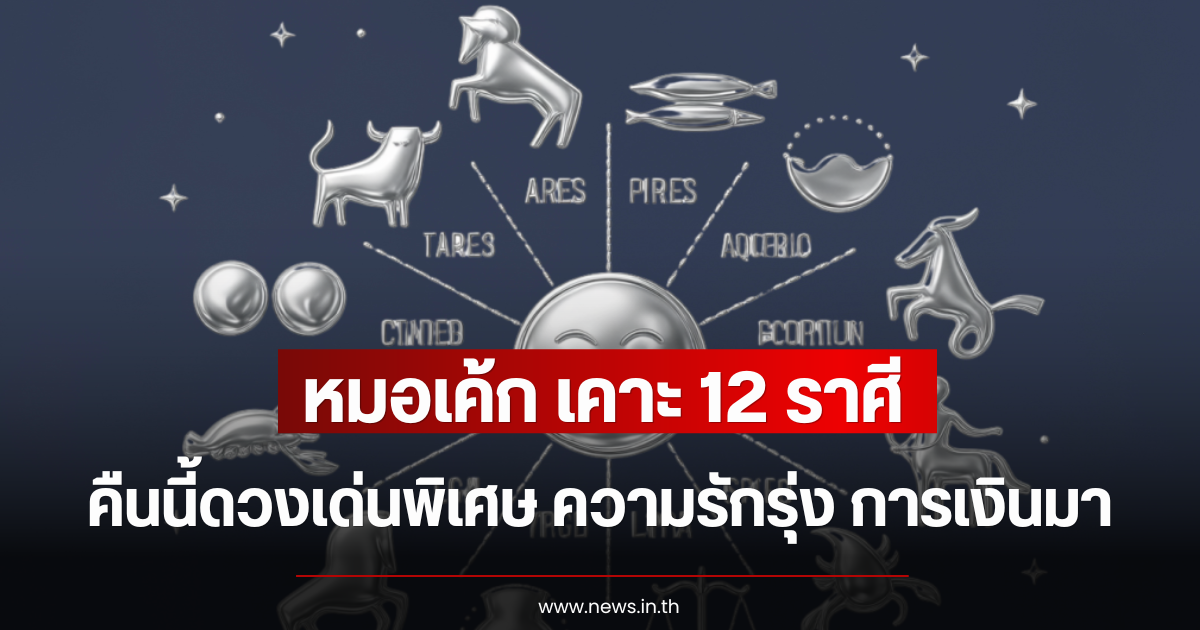 หมอเค้ก เคาะ 12 ราศี คืนนี้ดวงเด่นพิเศษ ความรักรุ่ง การเงินมา