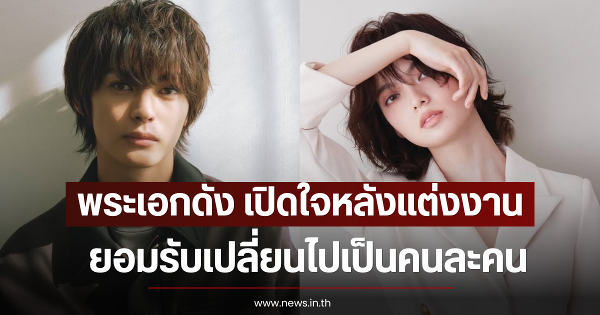 พระเอกดัง เปิดใจหลังแต่งงาน ยอมรับเปลี่ยนไปเป็นคนละคน (ตปท)