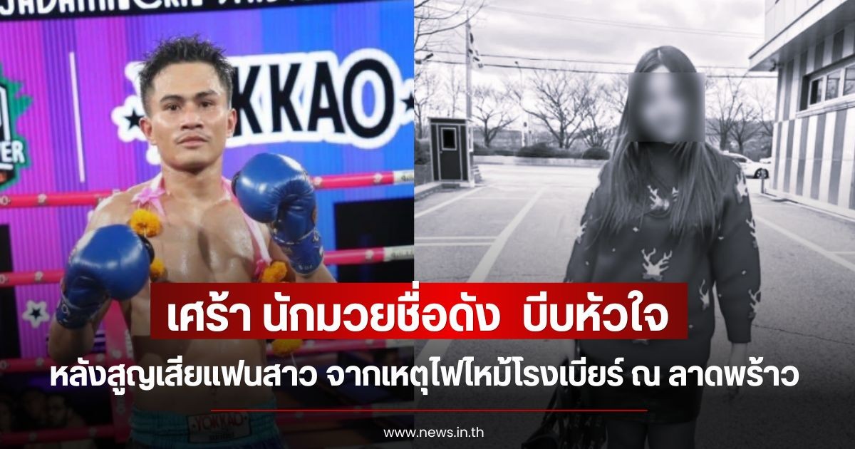 เศร้า นักมวยชื่อดัง  บีบหัวใจ หลังสูญเสียแฟนสาว จากเหตุไฟไหม้โรงเบียร์ ณ ลาดพร้าว