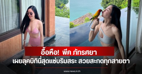 อื้อหือ!  พีค ภัทรศยา เผยลุคบิกินี่สุดแซ่บริมสระ สวยสะกดทุกสายตา
