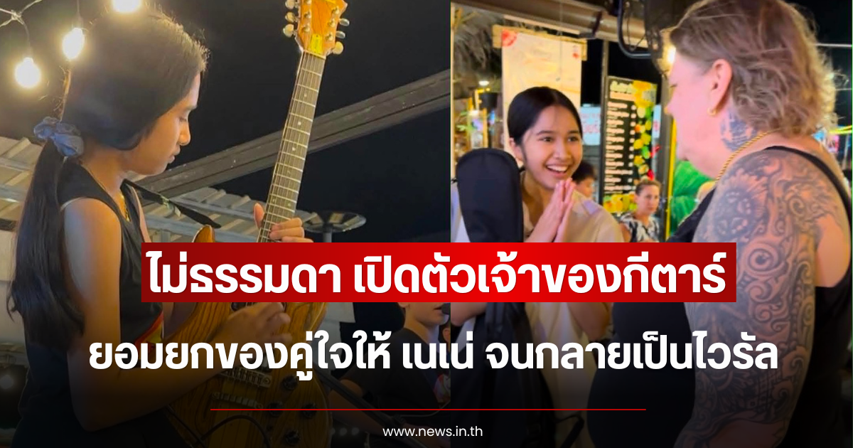 ไม่ธรรมดา เปิดตัวเจ้าของกีตาร์ ยอมยกของคู่ใจให้ เนเน่ จนกลายเป็นไวรัล