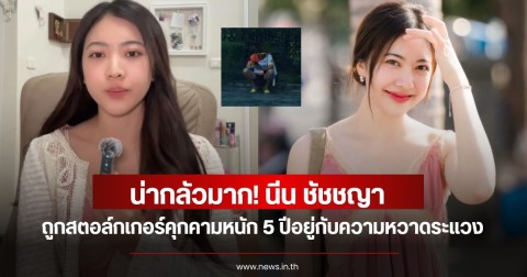 น่ากลัวมาก! นีน ชัชชญา ถูกสตอล์กเกอร์คุกคามหนัก 5 ปีอยู่กับความหวาดระแวง
