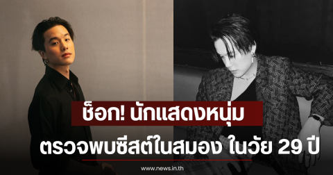 ช็อก! นักแสดงหนุ่ม ตรวจพบซีสต์ในสมอง ในวัย 29 ปี