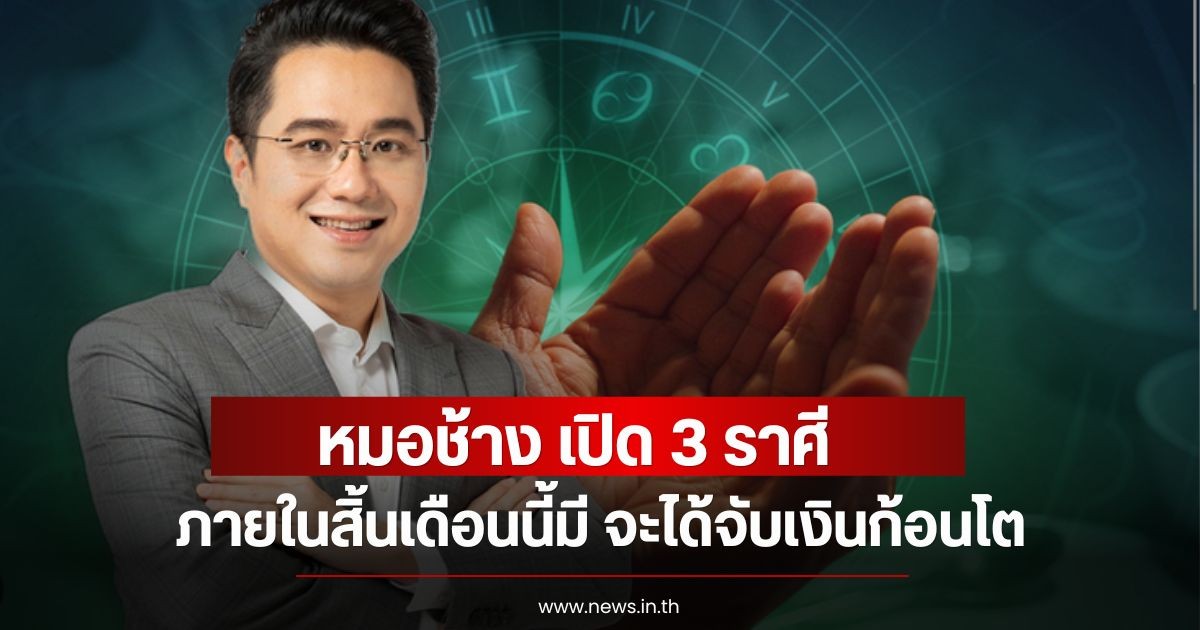หมอช้าง เปิด 3 ราศี ภายในสิ้นเดือนนี้มี จะได้จับเงินก้อนโต