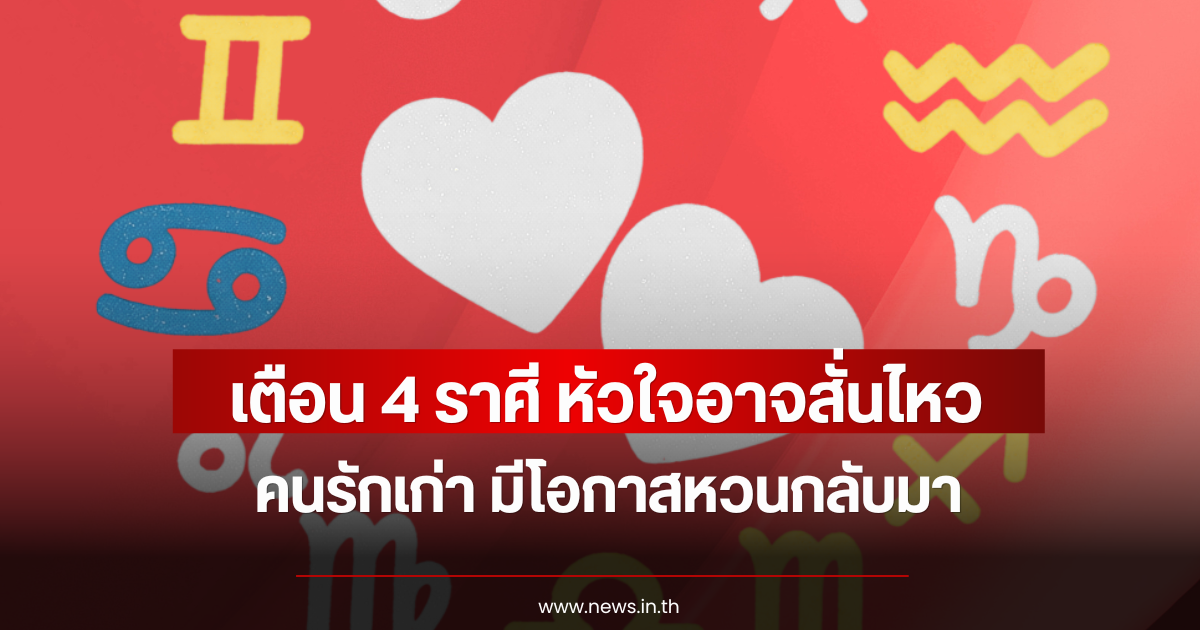 เตือน 4 ราศี หัวใจอาจสั่นไหว คนรักเก่า มีโอกาสหวนกลับมา