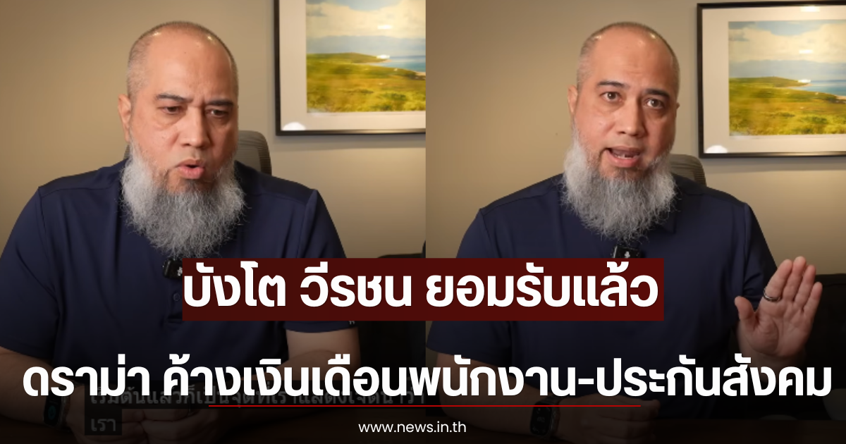 บังโต วีรชน ยอมรับเเล้ว หลังมีดราม่า ค้างเงินเดือนพนักงาน-ประกันสังคม