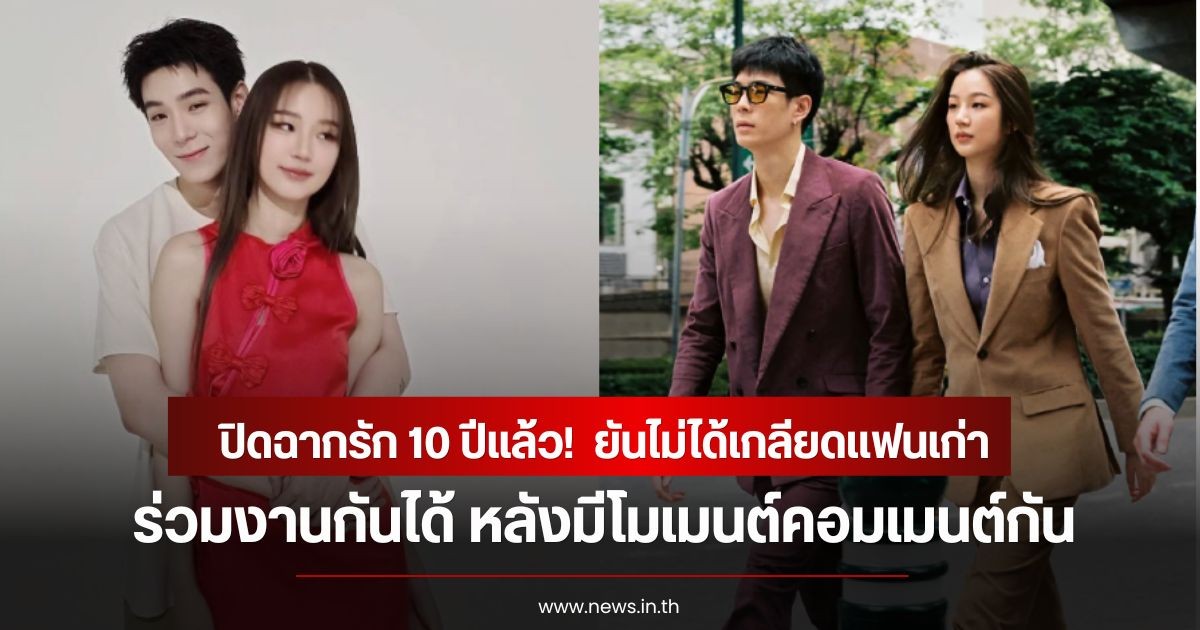 ปิดฉากรัก 10 ปีแล้ว! อดีตคู่รักดาราดัง ยันไม่ได้เกลียดเเฟนเก่า ร่วมงานกันได้ หลังมีโมเมนต์คอมเมนต์กัน