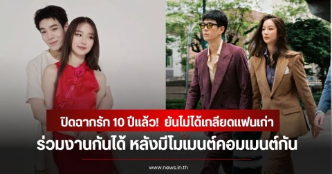 ปิดฉากรัก 10 ปีแล้ว! อดีตคู่รักดาราดัง ยันไม่ได้เกลียดเเฟนเก่า ร่วมงานกันได้ หลังมีโมเมนต์คอมเมนต์กัน