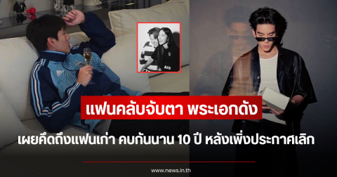 แฟนคลับจับตา พระเอกดัง เผยคึดถึงแฟนเก่า คบกันนาน 10 ปี หลังเพิ่งประกาศเลิก
