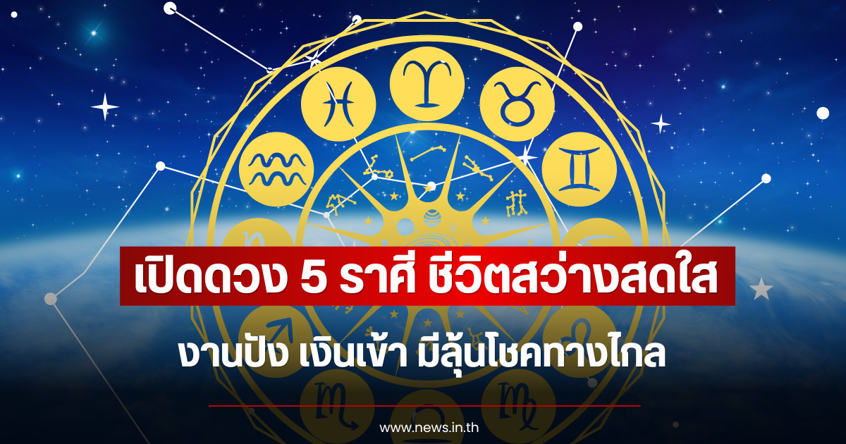 เปิดดวง 5 ราศี ชีวิตสว่างสดใส งานปัง เงินเข้า มีลุ้นโชคทางไกล