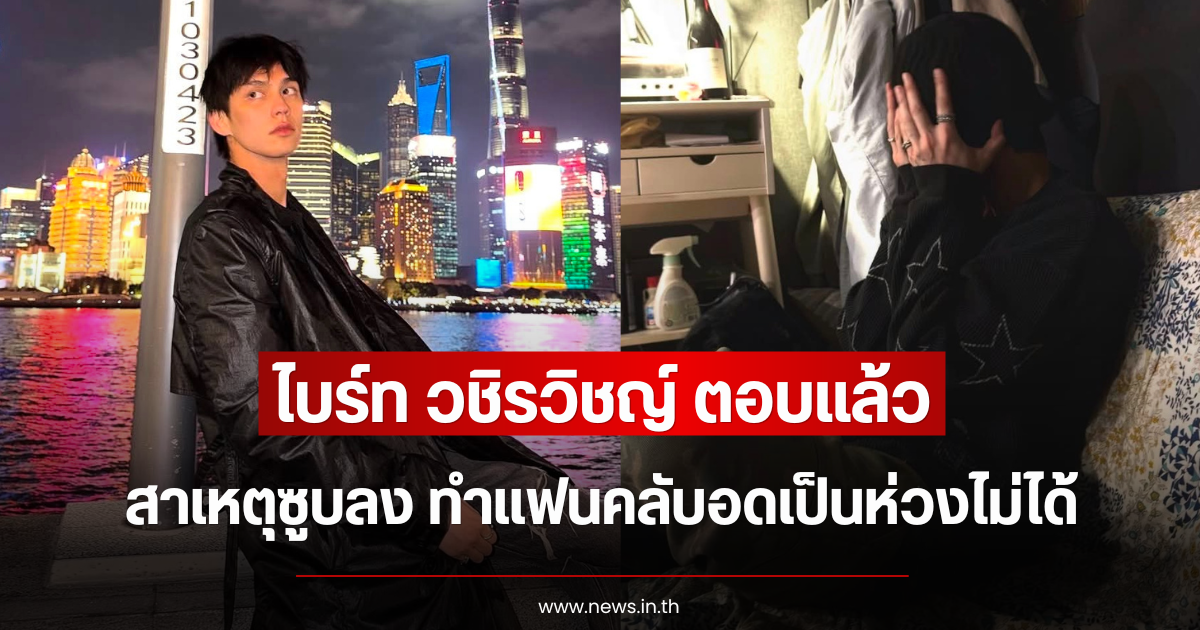 ไบร์ท วชิรวิชญ์ ตอบแล้ว สาเหตุซูบลง ทำแฟนคลับอดเป็นห่วงไม่ได้