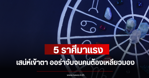 5 ราศีมาแรง เสน่ห์เข้าตา ออร่าจับจนคนต้องเหลียวมอง