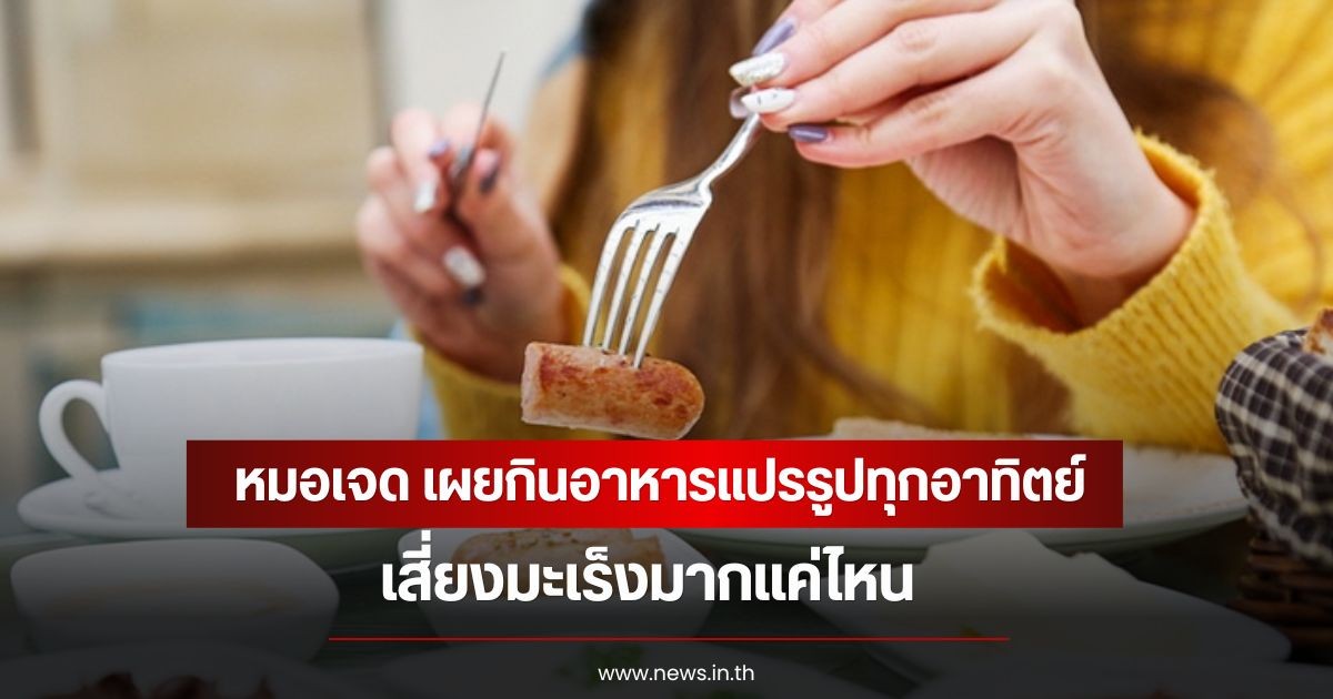 หมอเจด เผยกินอาหารแปรรูปทุกอาทิตย์ เสี่ยงมะเร็งมากแค่ไหน