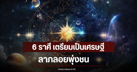 6 ราศี เตรียมเป็นเศรษฐี ลาภลอยพุ่งชน