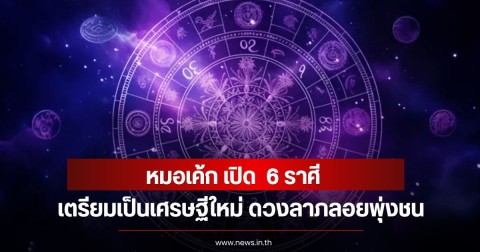 หมอเค้ก เปิด  6 ราศี เตรียมเป็นเศรษฐีใหม่ ดวงลาภลอยพุ่งชน