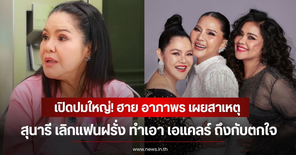 เปิดปมใหญ่! ฮาย อาภาพร เผยสาเหตุ สุนารี เลิกแฟนฝรั่ง ทำเอา เอแคลร์ ถึงกับตกใจ