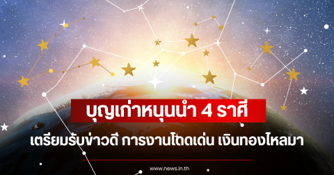 บุญเก่าหนุนนำ 4 ราศี เตรียมรับข่าวดี การงานโดดเด่น เงินทองไหลมา