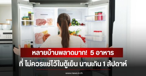 หลายบ้านพลาดมาก!  5 อาหาร ที่ ไม่ควรแช่ไว้ในตู้เย็น นานเกิน 1 สัปดาห์