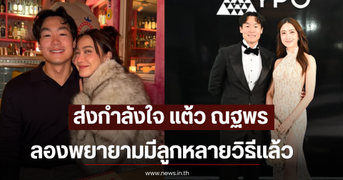 ส่งกำลังใจ แต้ว ณฐพร ลองพยายามมีลูกหลายวิธีเเล้ว