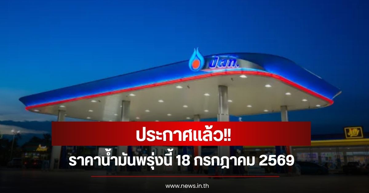ราคาน้ำมันพรุ่งนี้ 18 กรกฎาคม 2569