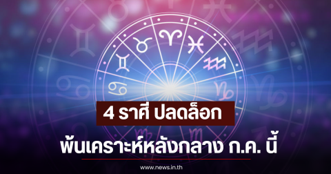 4 ราศี ปลดล็อก พ้นเคราะห์หลังกลาง ก.ค. นี้