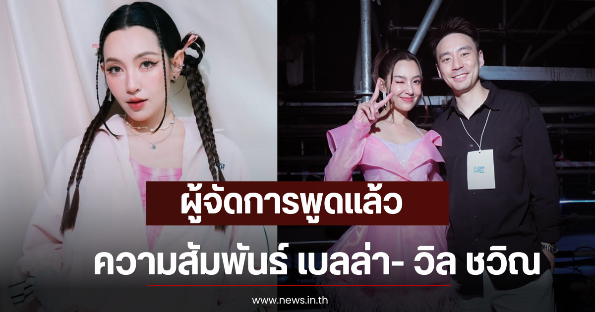 ผู้จัดการพูดแล้ว ความสัมพันธ์ เบลล่า- วิล ชวิณ