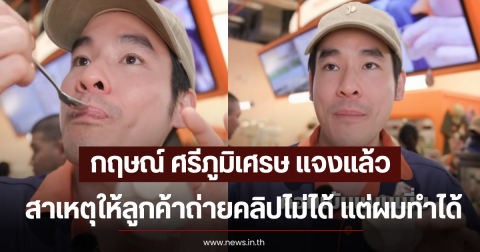 กฤษณ์ ศรีภูมิเศรษ แจงเเล้ว สาเหตุให้ลูกค้าถ่ายคลิปไม่ได้ แต่ผมทำได้