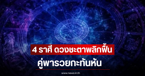 4 ราศี ดวงชะตาพลิกฟื้น คู่พารวยกะทันหัน