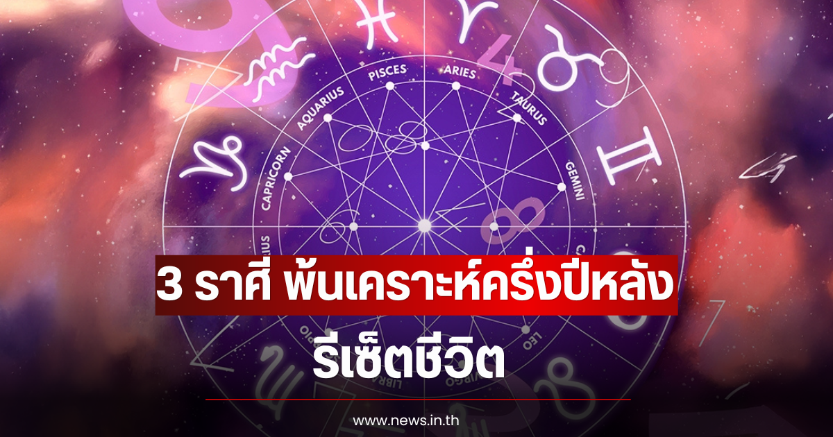 เปิด 3 ราศี พ้นเคราะห์ครึ่งปีหลัง รีเซ็ตชีวิต